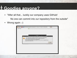 Goodies anyone?
 "After all that... luckily our company uses GitHub!
No one can commit into our repository from the outside"
 Wrong again .-)
 