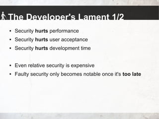 The Developer's Lament 1/2
 Security hurts performance
 Security hurts user acceptance
 Security hurts development time
 Even relative security is expensive
 Faulty security only becomes notable once it's too late
 