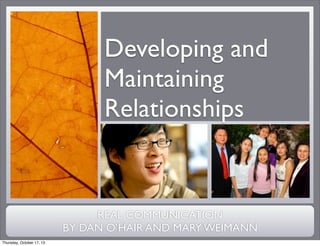 Developing and
Maintaining
Relationships

REAL COMMUNICATION
BY DAN O’HAIR AND MARY WEIMANN
Thursday, October 17, 13

 