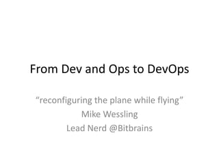 From Dev and Ops to DevOps
“reconfiguring the plane while flying”
Mike Wessling
Lead Nerd @Bitbrains

 