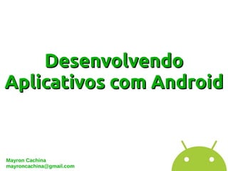 Desenvolvendo
Aplicativos com Android


Mayron Cachina
mayroncachina@gmail.com
 