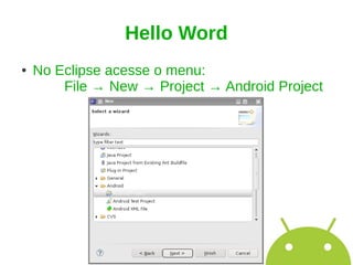 Hello Word
●   No Eclipse acesse o menu:
        File → New → Project → Android Project
 