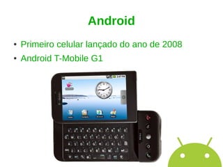Android
●   Primeiro celular lançado do ano de 2008
●   Android T-Mobile G1
 
