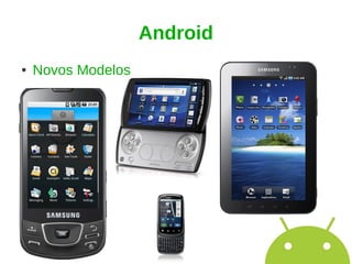 Android
●   Novos Modelos
 