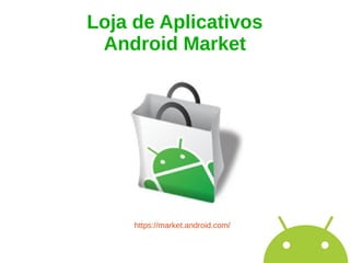 Loja de Aplicativos
 Android Market




     https://market.android.com/
 