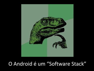 O Android é um “Software Stack” 