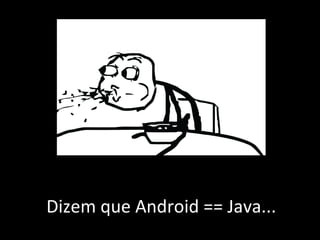 Dizem que Android == Java... 