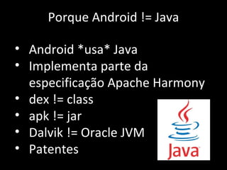 Porque Android != Java Android *usa* Java Implementa parte da especificação Apache Harmony dex != class apk != jar Dalvik != Oracle JVM Patentes 