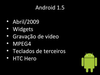 Android 1.5 Abril/2009 Widgets Gravação de video MPEG4 Teclados de terceiros HTC Hero 