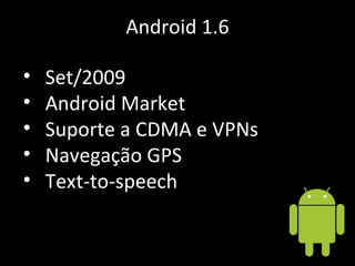 Android 1.6 Set/2009 Android Market Suporte a CDMA e VPNs Navegação GPS Text-to-speech 