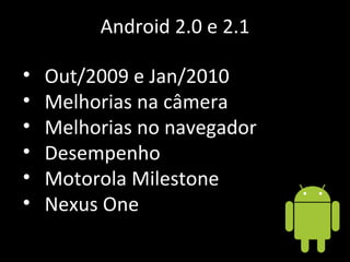 Android 2.0 e 2.1 Out/2009 e Jan/2010 Melhorias na câmera Melhorias no navegador Desempenho Motorola Milestone Nexus One 