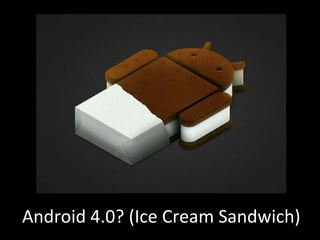 Android 4.0? (Ice Cream Sandwich) 