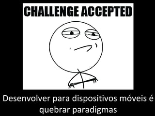 Desenvolver para dispositivos móveis é quebrar paradigmas 
