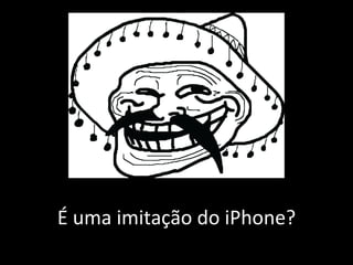 É uma imitação do iPhone? 