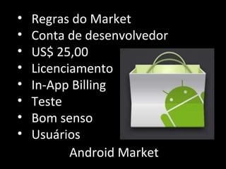 Android Market Regras do Market Conta de desenvolvedor US$ 25,00 Licenciamento In-App Billing Teste Bom senso Usuários 