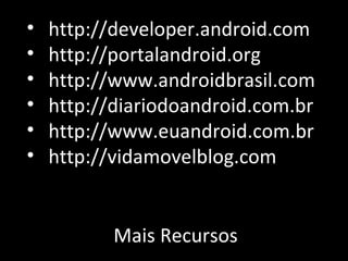 Mais Recursos http://developer.android.com http://portalandroid.org http://www.androidbrasil.com http://diariodoandroid.com.br http://www.euandroid.com.br http://vidamovelblog.com 