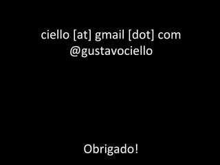 Obrigado! ciello [at] gmail [dot] com @gustavociello 