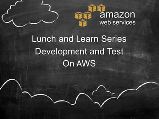 amazon
               web services

Lunch and Learn Series
 Development and Test
       On AWS
 