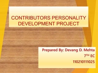 CONTRIBUTORS PERSONALITY 
DEVELOPMENT PROJECT 
Prepared By: Devang D. Mehta 
7TH EC 
110210111025 
 