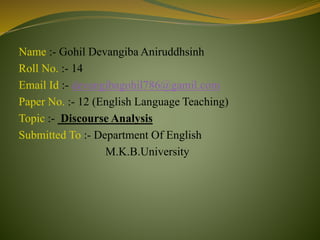 Name :- Gohil Devangiba Aniruddhsinh
Roll No. :- 14
Email Id :- devangibagohil786@gamil.com
Paper No. :- 12 (English Langu...