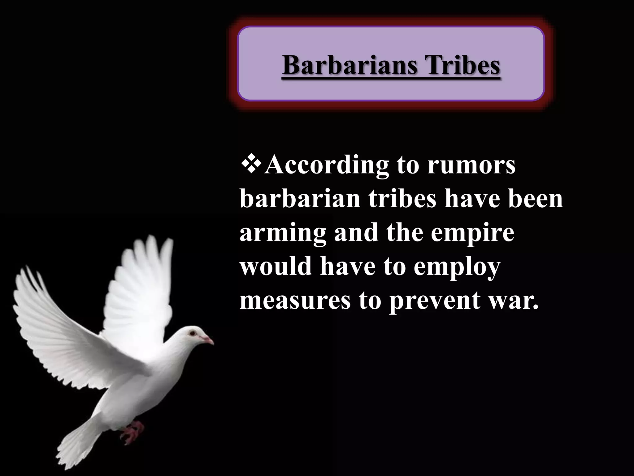 Barbarians Tribes
According to rumors
barbarian tribes have been
arming and the empire
would have to employ
measures to prevent war.
 