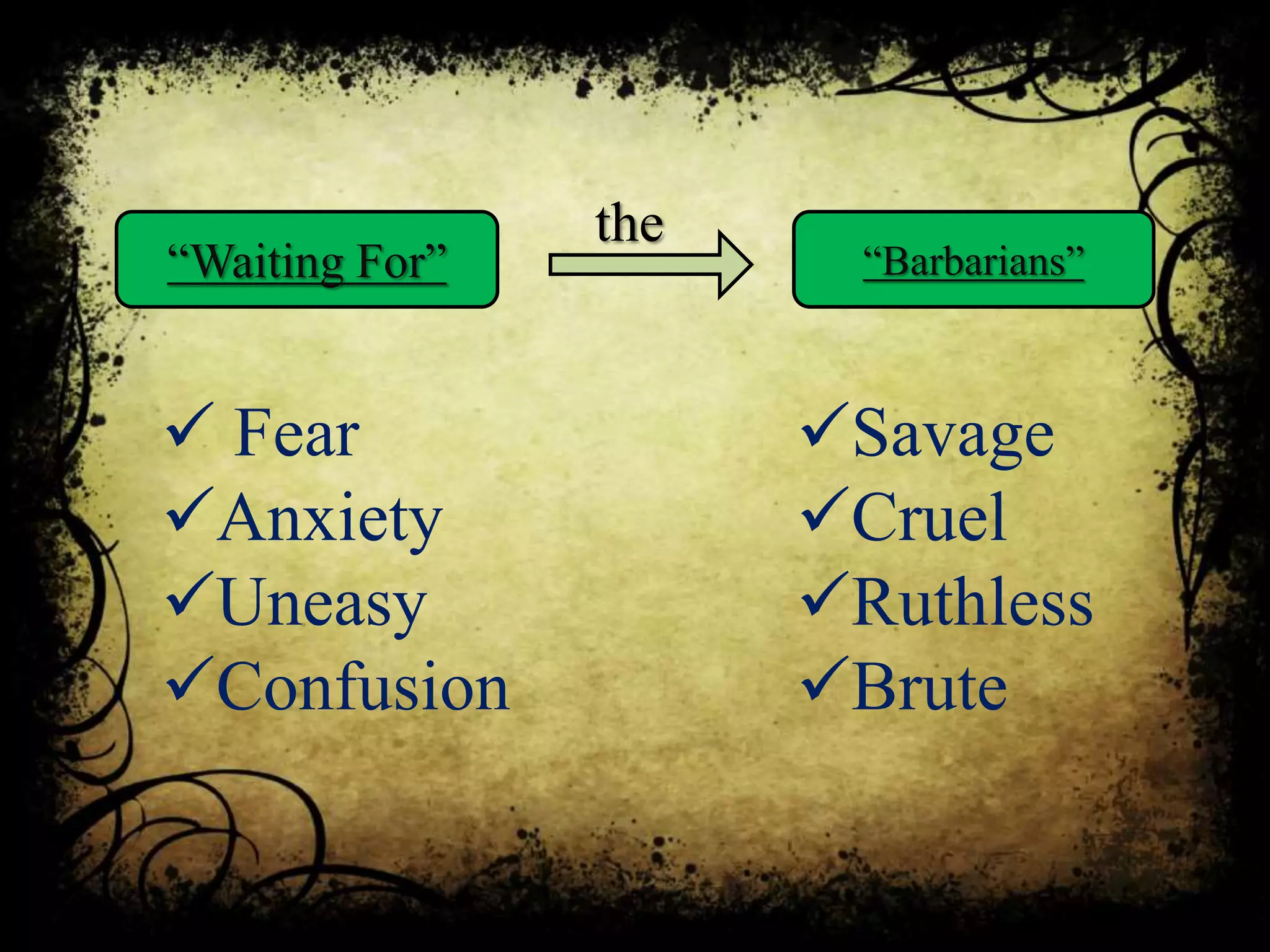“Waiting For” “Barbarians”
the
 Fear
Anxiety
Uneasy
Confusion
Savage
Cruel
Ruthless
Brute
 