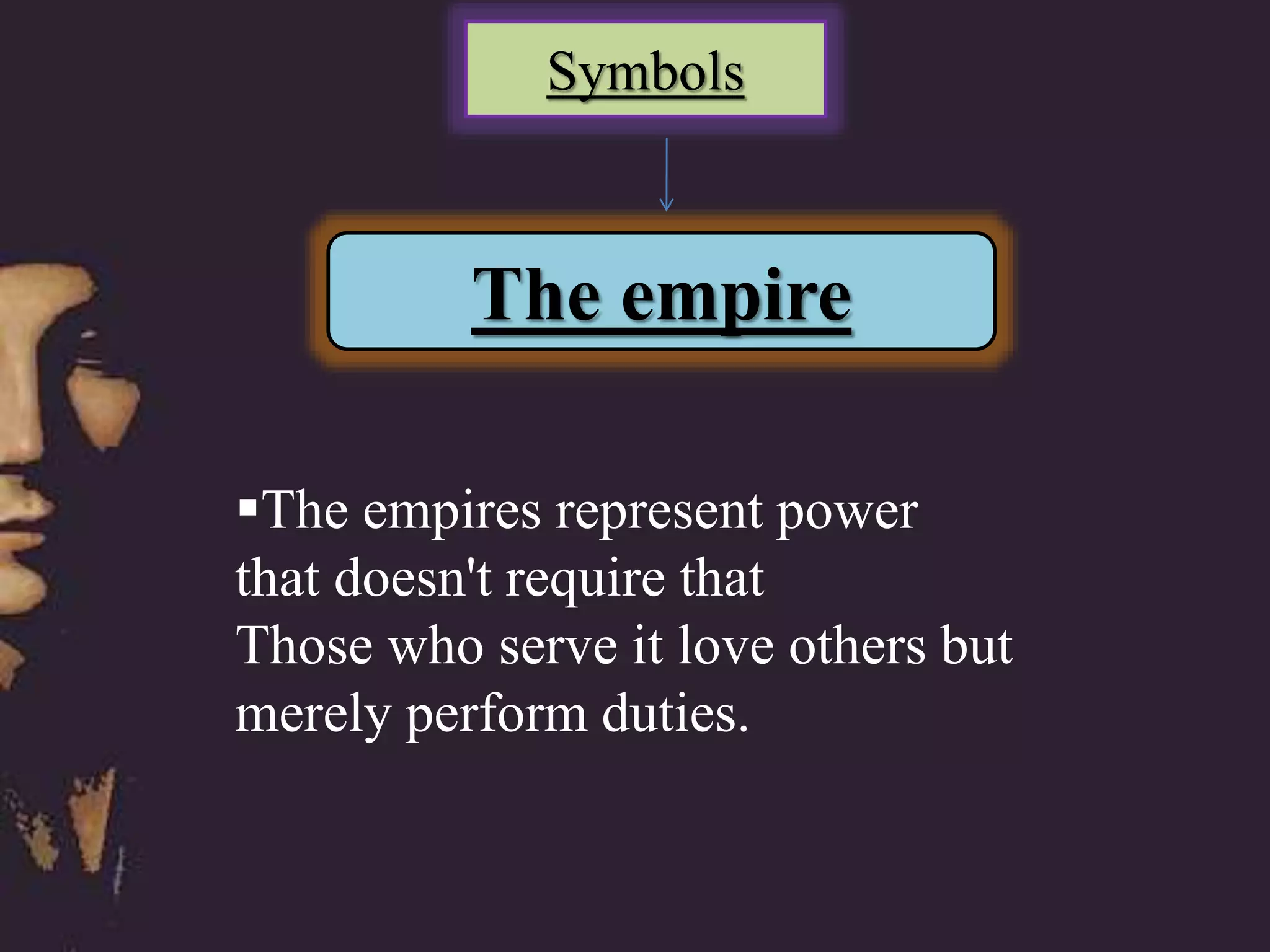 Symbols
The empire
The empires represent power
that doesn't require that
Those who serve it love others but
merely perform duties.
 