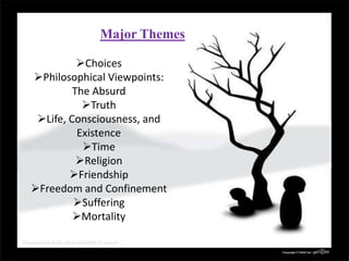 Major Themes
Choices
Philosophical Viewpoints:
The Absurd
Truth
Life, Consciousness, and
Existence
Time
Religion
Friendship
Freedom and Confinement
Suffering
Mortality
 