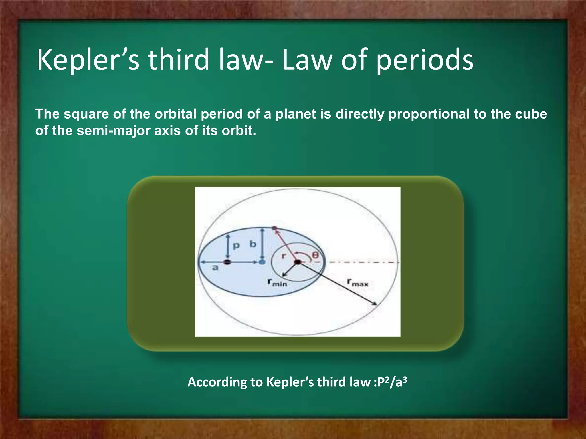 Kepler’s third law- Law of periods
The square of the orbital period of a planet is directly proportional to the cube
of the semi-major axis of its orbit.
According to Kepler’s third law:P2/a3
 