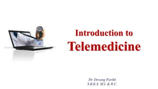 Introduction to
Telemedicine
Dr. Devang Parikh
S.B.K.S. M.I. & R.C.
 