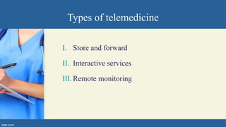 Types of telemedicine
I. Store and forward
II. Interactive services
III. Remote monitoring
 
