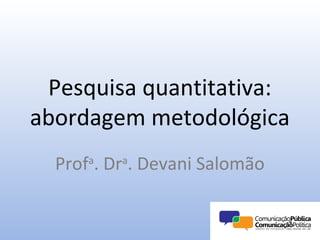 Pesquisa quantitativa:
abordagem metodológica
  Profa. Dra. Devani Salomão
 
