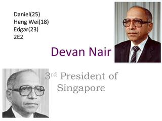 Devan Nair 3 rd  President of Singapore Daniel(25) Heng Wei(18) Edgar(23) 2E2 