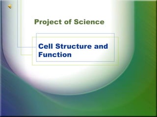 Project of Science


 Cell Structure and
 Function
 