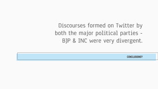 Discourses formed on Twitter by
both the major political parties -
BJP & INC were very divergent.
CONCLUSIONS?
 