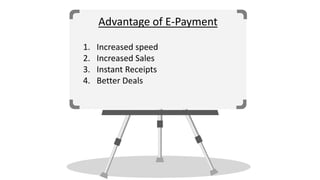 Advantage of E-Payment
1. Increased speed
2. Increased Sales
3. Instant Receipts
4. Better Deals
 