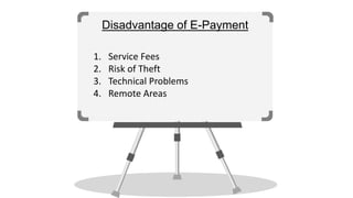 Disadvantage of E-Payment
1. Service Fees
2. Risk of Theft
3. Technical Problems
4. Remote Areas
 