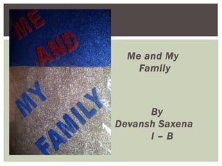 Me and My
Family
By
Devansh Saxena
I – B
 
