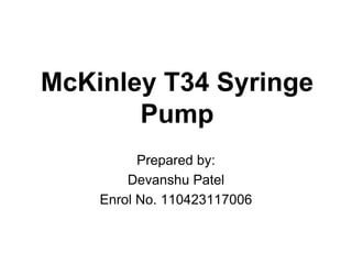 McKinley T34 Syringe
Pump
Prepared by:
Devanshu Patel
Enrol No. 110423117006

 
