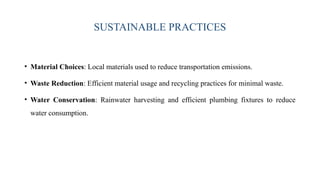 SUSTAINABLE PRACTICES
• Material Choices: Local materials used to reduce transportation emissions.
• Waste Reduction: Efficient material usage and recycling practices for minimal waste.
• Water Conservation: Rainwater harvesting and efficient plumbing fixtures to reduce
water consumption.
 