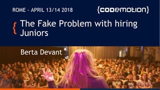 The Fake problem with
hiring juniors
April 2018Berta Devant
ROME - APRIL 13/14 2018
The Fake Problem with hiring
Juniors
 