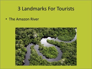3 Landmarks For Tourists
• The Amazon River
 