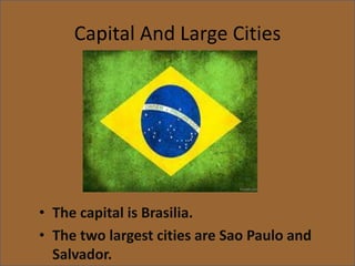 Capital And Large Cities
• The capital is Brasilia.
• The two largest cities are Sao Paulo and
Salvador.
 