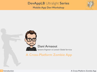 A Cross-Platform Zombie App
Dani Arnaout
Systems Engineer at Lextech Global Services
Introduction1
DevAppLB Ultralight Series
Mobile App Dev Workshop
A Cross-Platform Zombie App
 