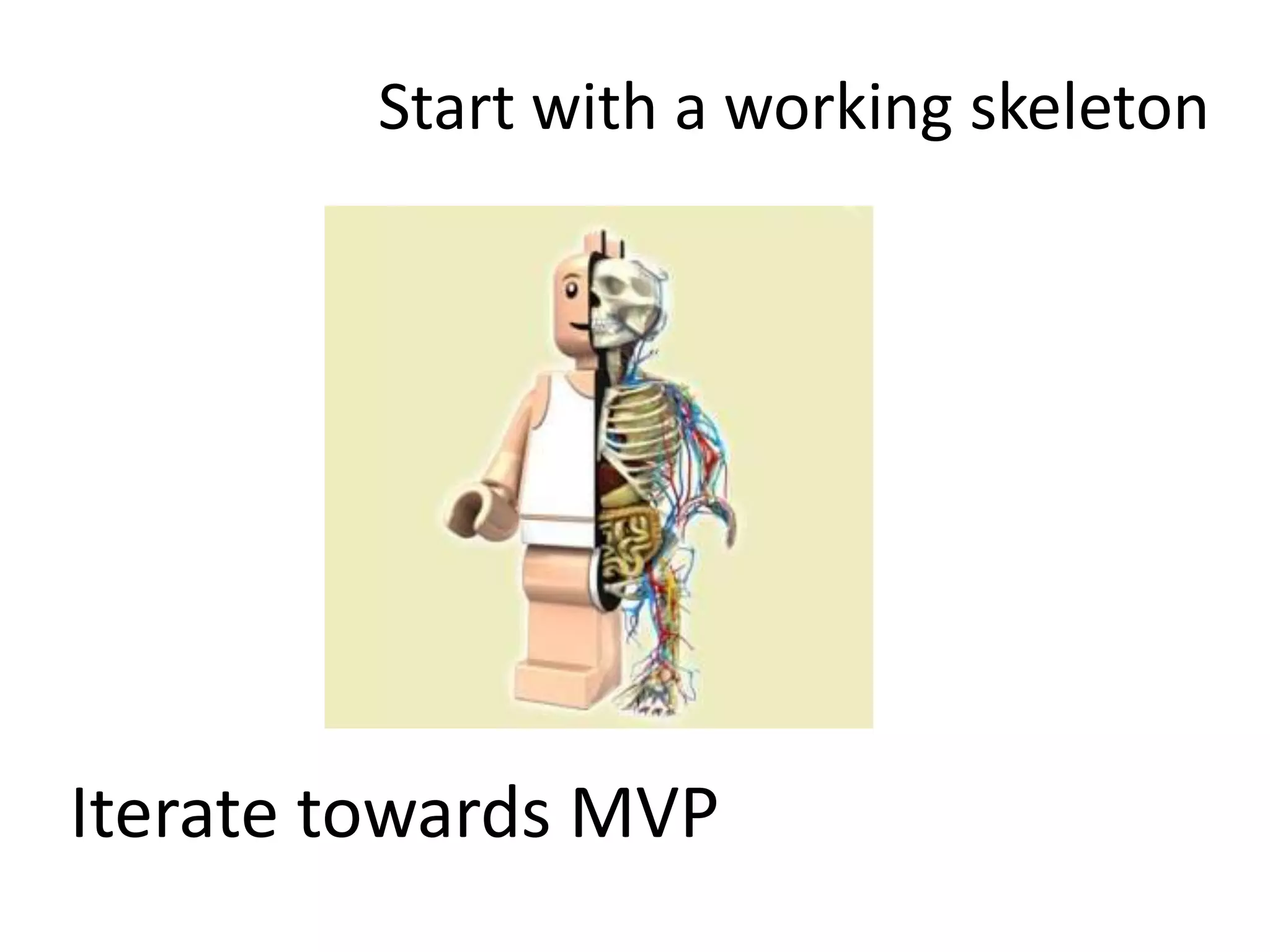 Start with a working skeleton
Iterate towards MVP