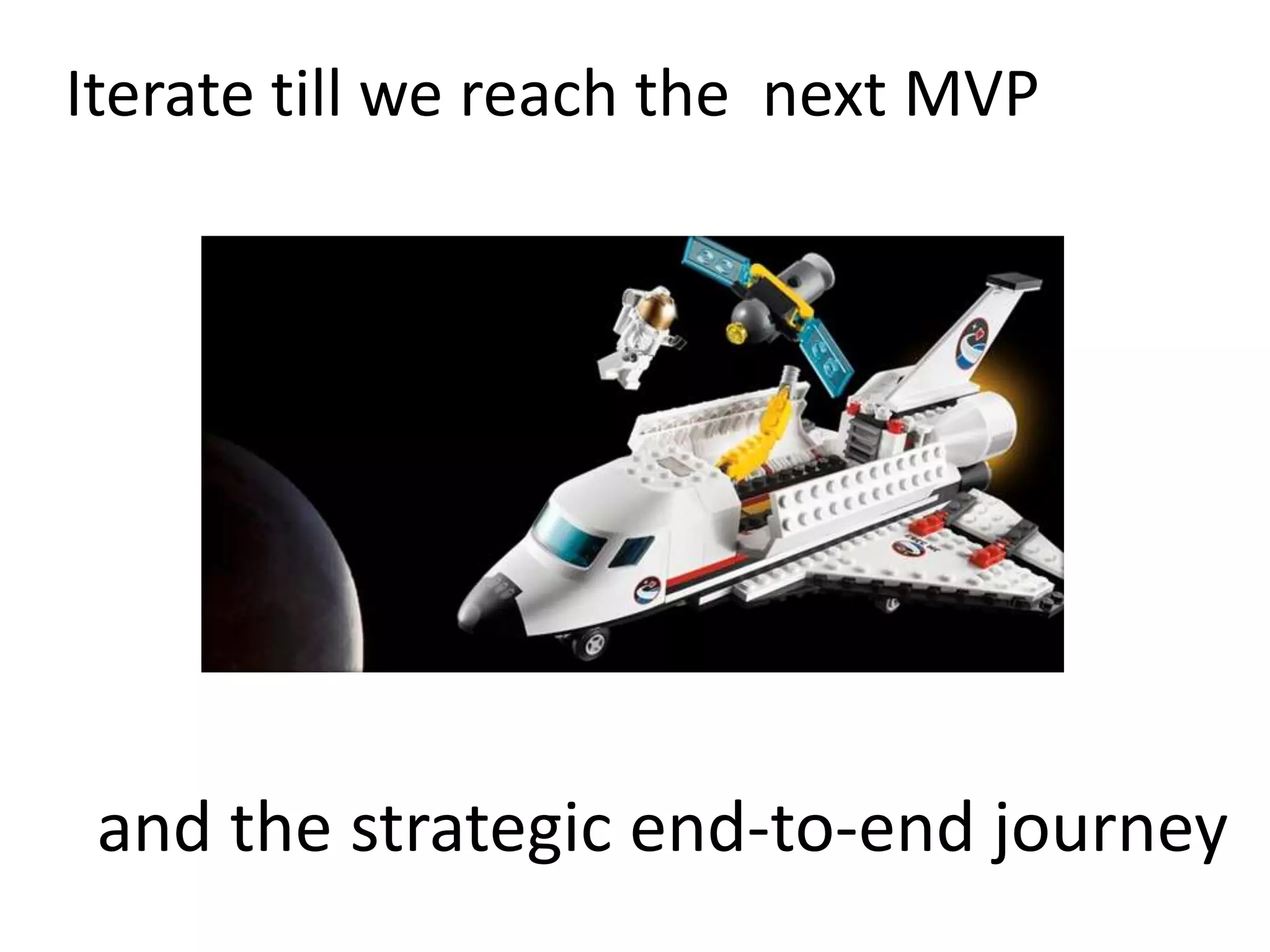 Iterate till we reach the next MVP
and the strategic end-to-end journey