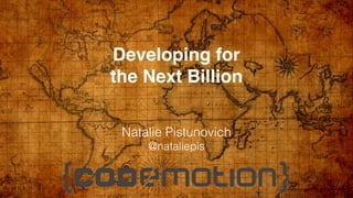 Developing for  
the Next Billion
Natalie Pistunovich
@nataliepis
 
