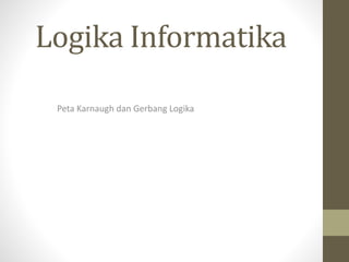 Logika Informatika
Peta Karnaugh dan Gerbang Logika
 