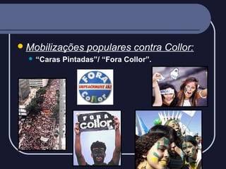  Mobilizações


populares contra Collor:

“Caras Pintadas”/ “Fora Collor”.

 