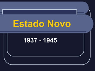 Estado Novo
1937 - 1945

 